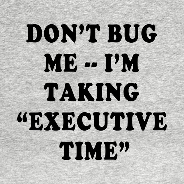 DONT BUG ME IM TAKING EXECUTIVE TIME by Scarebaby